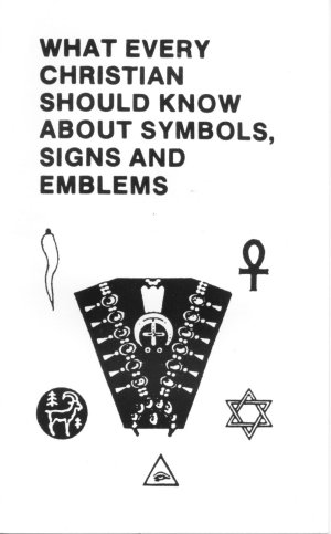 WHAT EVERY CHRISTIAN SHOULD KNOW ABOUT SYMBOLS, SIGNS AND EMBLEMS